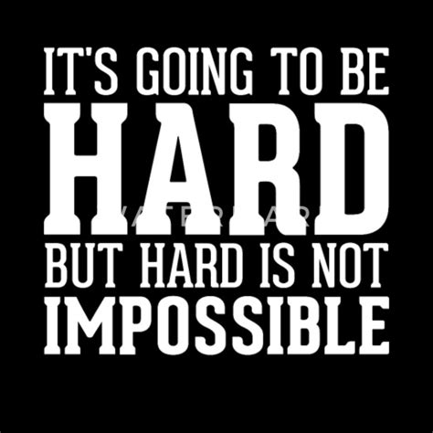 It S Going To Be Hard But Hard Is Not Impossible Men S T Shirt Spreadshirt