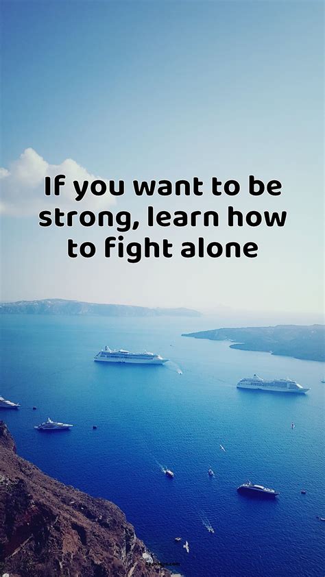 If You Want To Be Strong Learn How To Fight Alone