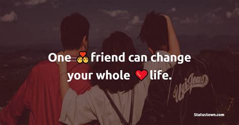 One Friend Can Change Your Whole Life Friends Status