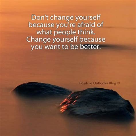 Quotes And Inspiration Dont Change Yourself Because Youre Afraid Of