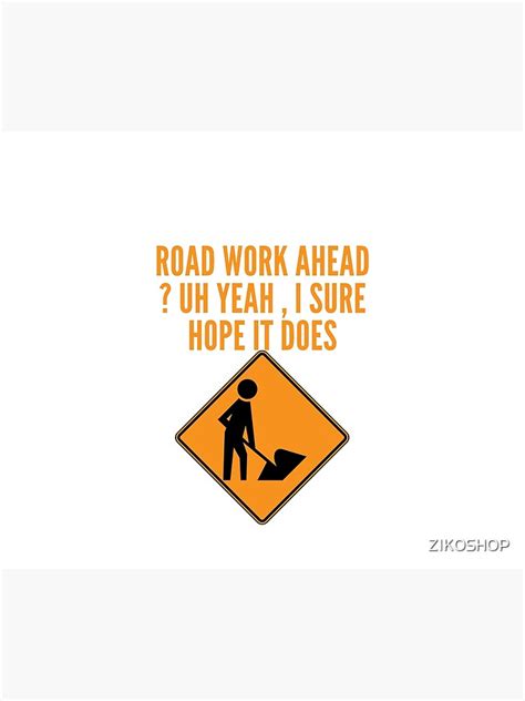 Road Work Ahead Uh Yeah I Sure Hope It Does Poster By Zikoshop