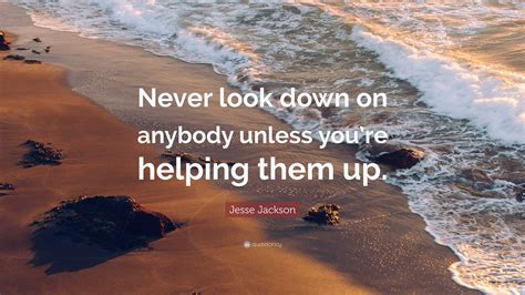 Jesse Jackson Quote Never Look Down On Anybody Unless Youre Helping