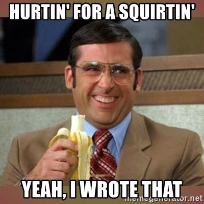 Hurtin For A Squirtin Yeah I Wrote That Steve Carell Meme Generator