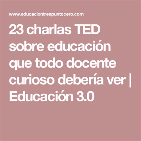 23 Charlas Ted Sobre Educación Que Todo Docente Curioso Debería Ver Educación 3 0 Ted