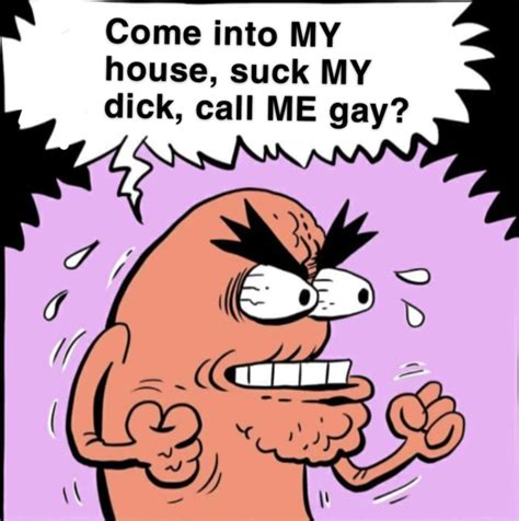 Come Into My House Suck My D Call Me Gay Come Into My House Suck My Dick Call Me Gay