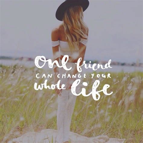 One Friend Can Change Your Whole Life Quotes Friend