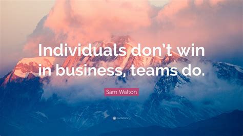 Sam Walton Quote “individuals Dont Win In Business Teams Do” 10