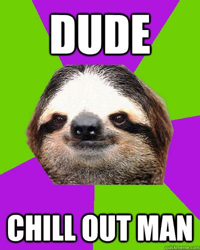 dude chill out man weed sloth quickmeme