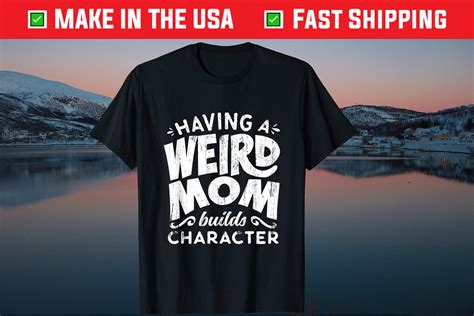 Having A Weird Mom Builds Character Mothers Day T T Shirts