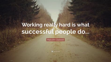 Malcolm Gladwell Quote “working Really Hard Is What Successful People