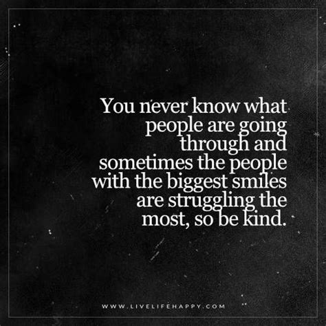 Even i have also gone through the rough patch, the only thing matter is how you are going to deal tell them that they are nice and kind and not alone, and mean it. You Never Know What People Are Going Through - Live Life Happy | Live life happy, Struggle ...
