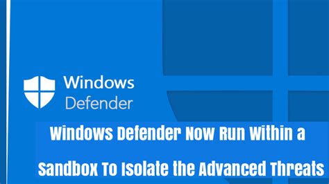 Windows Defender Antivirus Now Run Within A Sandbox