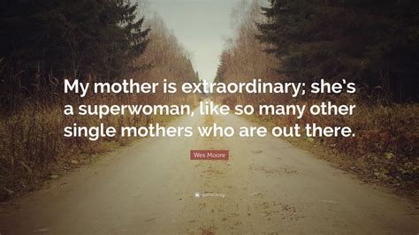 Wes Moore Quote “my Mother Is Extraordinary Shes A Superwoman Like