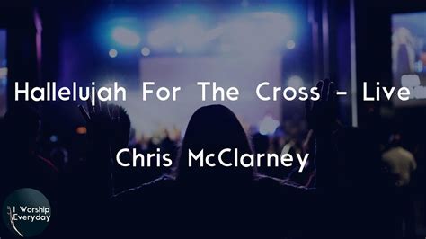 Chris Mcclarney Hallelujah For The Cross Live Lyric Video