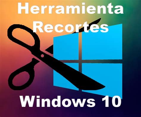 Como Usar La Herramienta De Recortes Windows 10