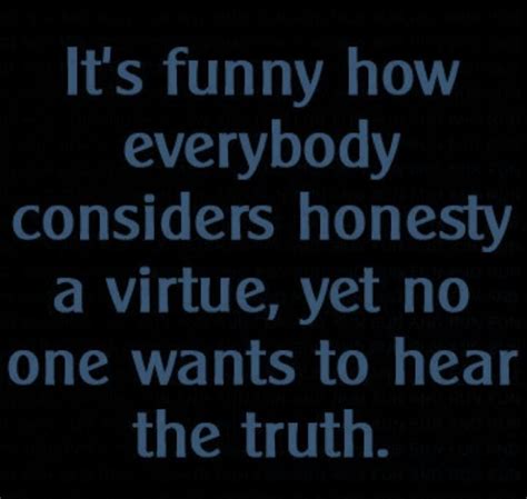 People Want To Hear The Truth They Just Dont To Be Treated Badly Truth Quotes Bad Quotes