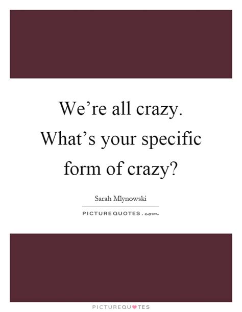 Were All Crazy Whats Your Specific Form Of Crazy Picture Quotes
