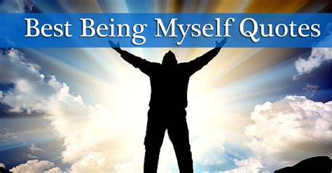 A person's own self living by oneself can be lonely. 25 Best Being Myself Quotes Sayings Collection