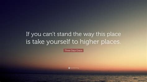 Three Days Grace Quote “if You Cant Stand The Way This Place Is Take