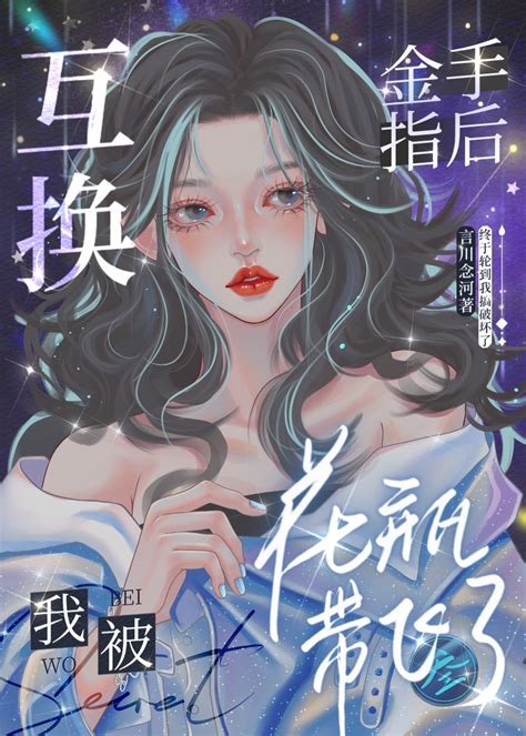 《互换金手指后被花瓶带飞》言川念河晋江文学城【原创小说言情小说】