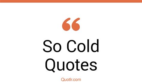 465 Promising So Cold Quotes That Will Unlock Your True Potential