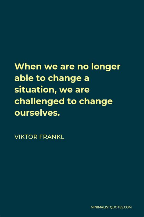 Viktor Frankl Quote When We Are No Longer Able To Change A Situation