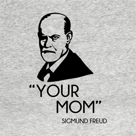 Your Mom Sigmund Freud Sigmund Freud T Shirt Teepublic