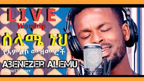 🔴 Live Worship ሰላምን የሚሰጡ ዝማሬዎች Gospel Singer Abenezer Alemu New