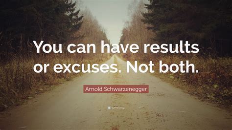 Arnold Schwarzenegger Quote You Can Have Results Or Excuses Not Both