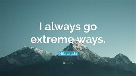 Niki Lauda Quote “i Always Go Extreme Ways”