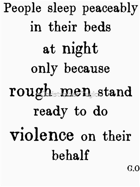 People Sleep Peaceably In Their Beds At Night Only Because Rough Men Stand Ready To Do Violence