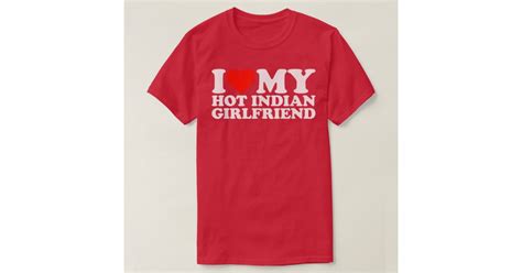 I Love My Hot Girlfriend I Love My Hot Indian Girl T Shirt Zazzle