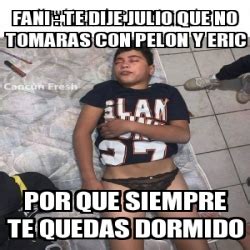 Meme Personalizado Fani Te Dije Julio Que No Tomaras Con Pelon Y