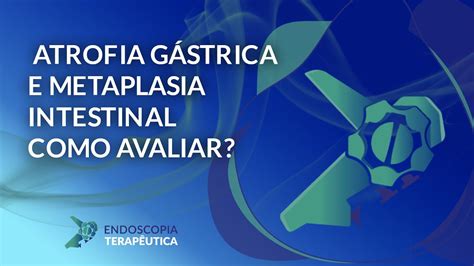 Atrofia G Strica E Metaplasia Intestinal Como Avaliar Youtube
