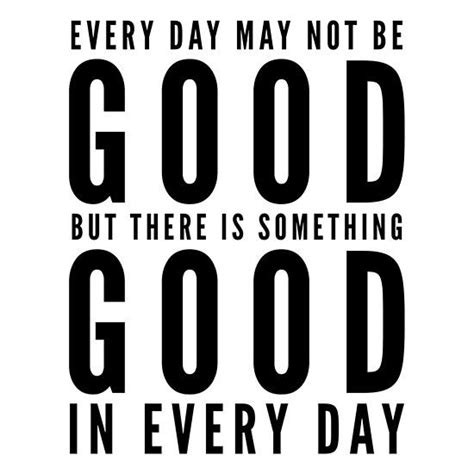 Every Day May Not Be Good But There Is Something Good In Every Day Self Love Quotes Positive