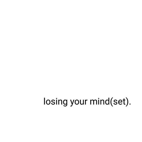 Youre Not Losing Your Mind Just Your Mindset But It Can Sometimes