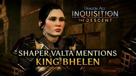 It's up to you to enter the deep roads' network of underground tunnels, explore the ancient dwarven ruins, and find the source of thedas' worsening earthquakes. Dragon Age: Inquisition - The Descent DLC - Shaper Valta mentions King Bhelen - YouTube