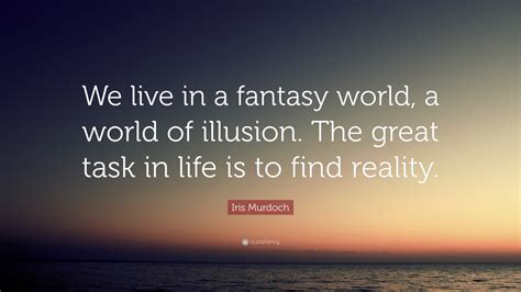 Iris Murdoch Quote We Live In A Fantasy World A World Of Illusion