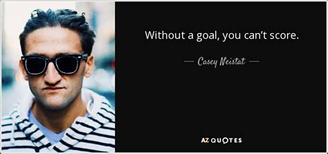 Casey Neistat Quote Without A Goal You Cant Score