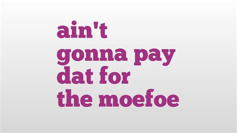 Aint Gonna Pay Dat For The Moefoe Meaning And Pronunciation Youtube