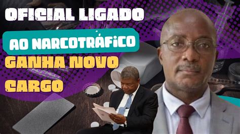 Henrique Stress João Lourenço Nomeia Oficial Ligado Ao Narcotráfico Como Diretor Geral Adjunto
