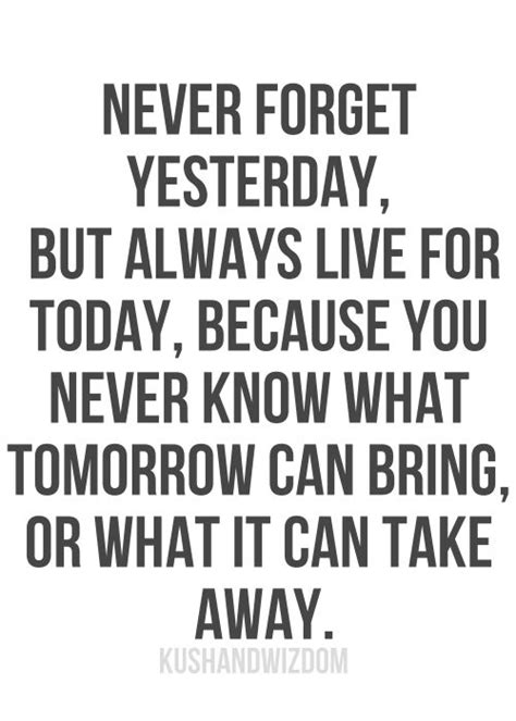 Never Forget Yesterday But Always Live For Today Because