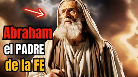 La Historia De Abraham El Padre De La Fe Según La Biblia