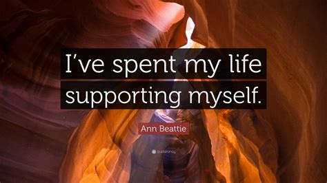 Ann Beattie Quote Ive Spent My Life Supporting Myself 7