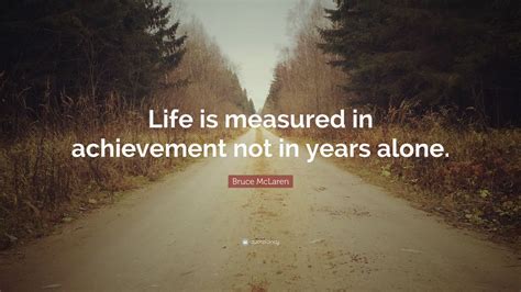 The famous bruce mclaren quote. Bruce McLaren Quote: "Life is measured in achievement not in years alone." (12 wallpapers ...
