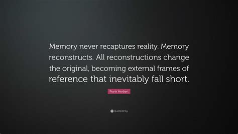 Frank Herbert Quote “memory Never Recaptures Reality Memory