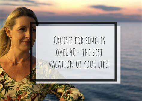 Cruises For Singles Over 40 The Best Vacation Of Your Life The