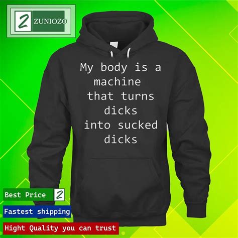 official my body is a machine that turns dicks into sucked dicks t shirt hoodie sweater long