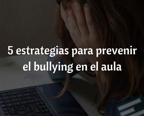 5 Estrategias Para Prevenir El Bullying En El Aula Ese