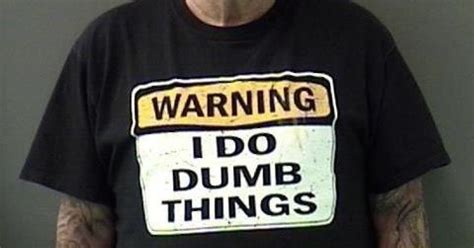 man arrested wearing warning i do dumb things t shirt